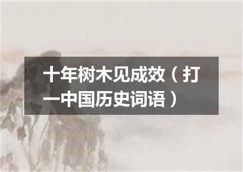 十年树木见成效（打一中国历史词语）
