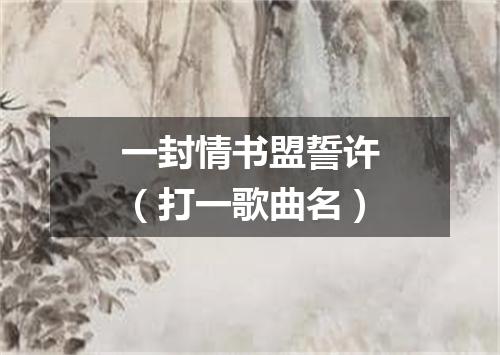 一封情书盟誓许（打一歌曲名）