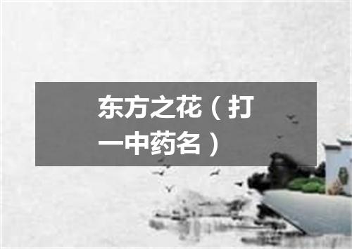 东方之花（打一中药名）