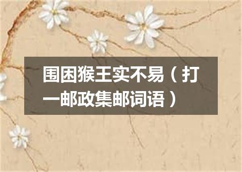 围困猴王实不易（打一邮政集邮词语）