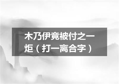 木乃伊竟被付之一炬（打一离合字）