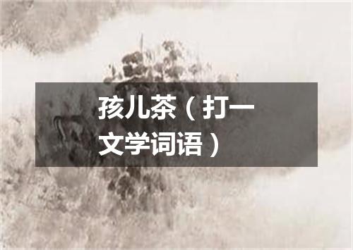 孩儿茶（打一文学词语）