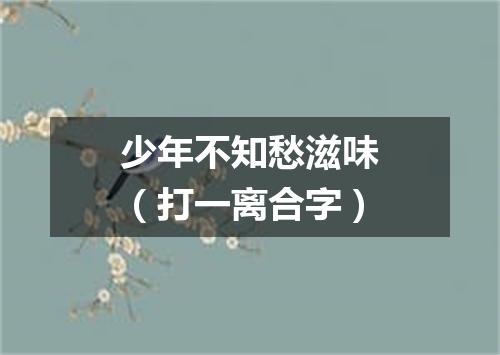 少年不知愁滋味（打一离合字）