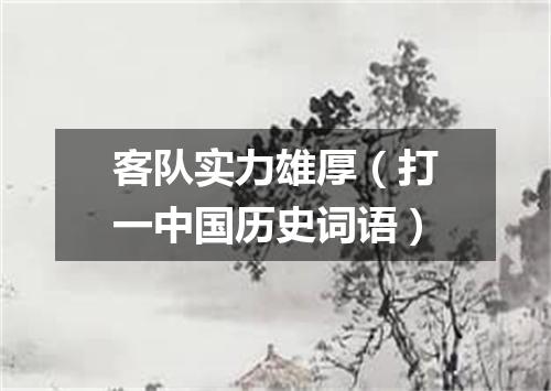客队实力雄厚（打一中国历史词语）