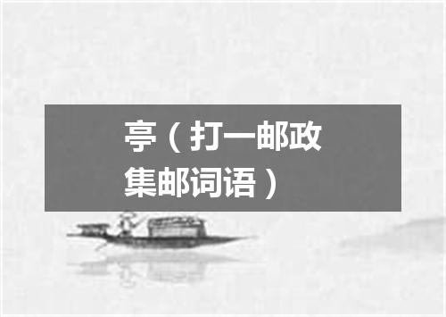 亭（打一邮政集邮词语）