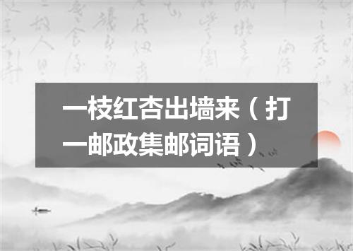 一枝红杏出墙来（打一邮政集邮词语）