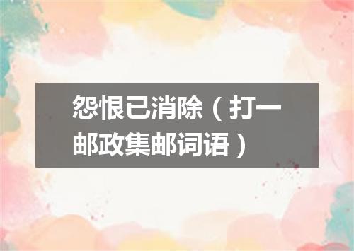 怨恨已消除（打一邮政集邮词语）