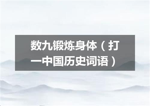 数九锻炼身体（打一中国历史词语）