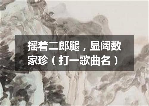 摇着二郎腿，显阔数家珍（打一歌曲名）