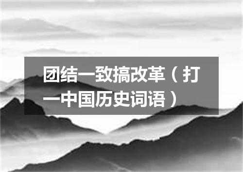 团结一致搞改革（打一中国历史词语）