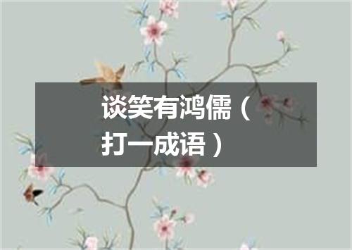 谈笑有鸿儒（打一成语）