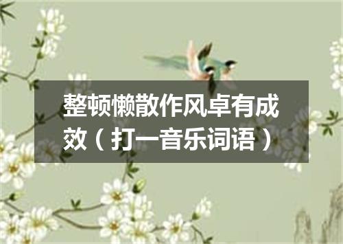 整顿懒散作风卓有成效（打一音乐词语）