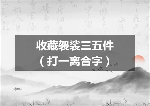 收藏袈裟三五件（打一离合字）