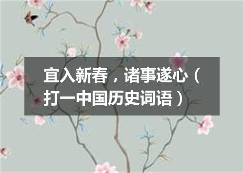 宜入新春，诸事遂心（打一中国历史词语）