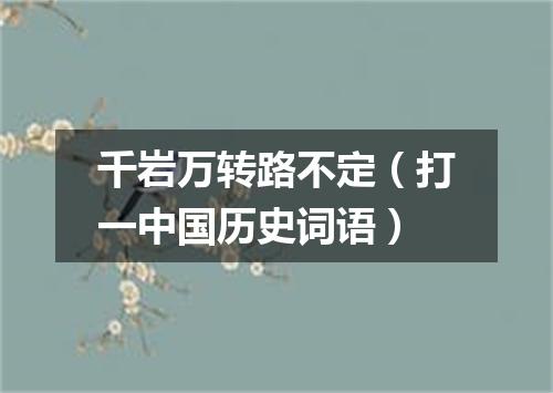 千岩万转路不定（打一中国历史词语）