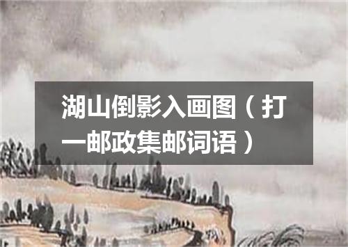 湖山倒影入画图（打一邮政集邮词语）
