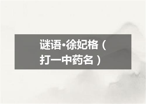 谜语·徐妃格（打一中药名）