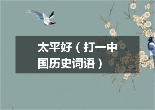 太平好（打一中国历史词语）