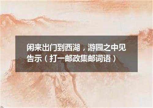 闲来出门到西湖，游园之中见告示（打一邮政集邮词语）