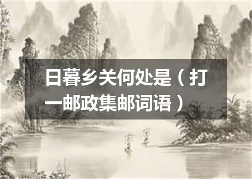 日暮乡关何处是（打一邮政集邮词语）