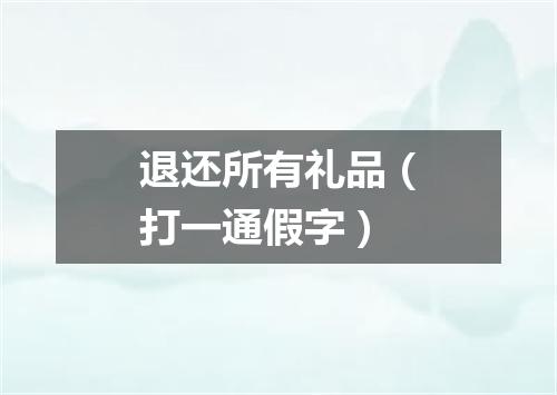 退还所有礼品（打一通假字）