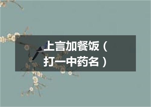 上言加餐饭（打一中药名）