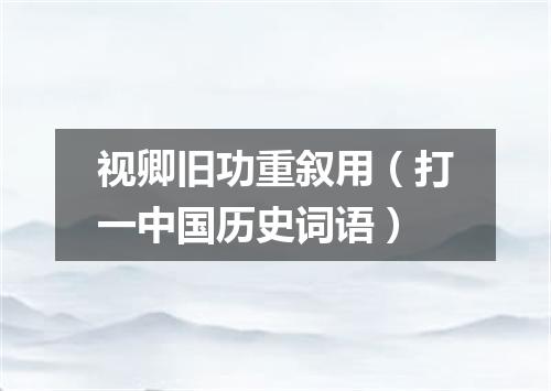 视卿旧功重叙用（打一中国历史词语）