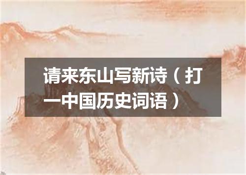 请来东山写新诗（打一中国历史词语）