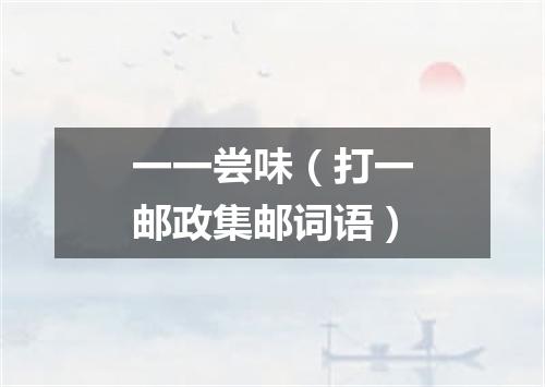 一一尝味（打一邮政集邮词语）