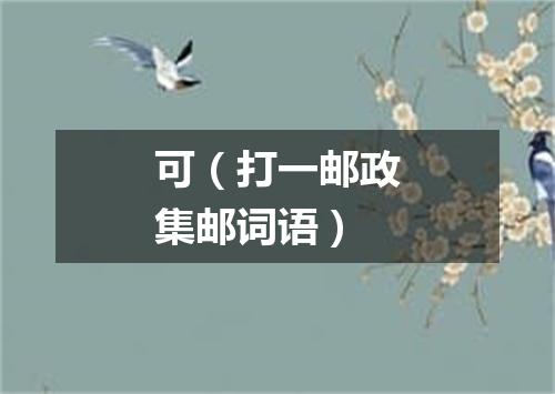 可（打一邮政集邮词语）