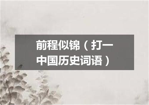 前程似锦（打一中国历史词语）