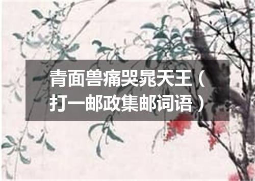 青面兽痛哭晁天王（打一邮政集邮词语）