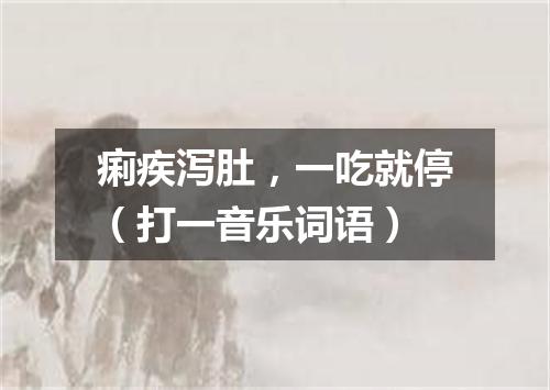 痢疾泻肚，一吃就停（打一音乐词语）
