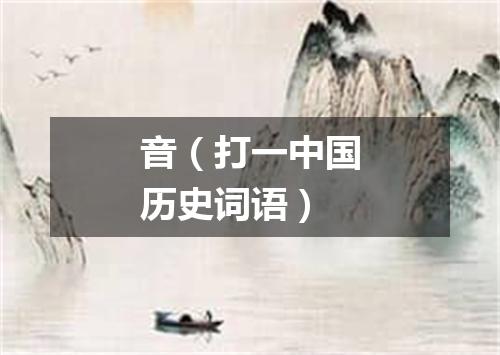 音（打一中国历史词语）