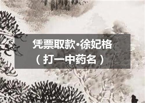 凭票取款·徐妃格（打一中药名）