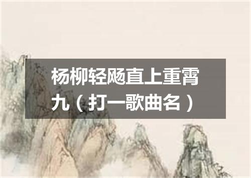 杨柳轻飏直上重霄九（打一歌曲名）