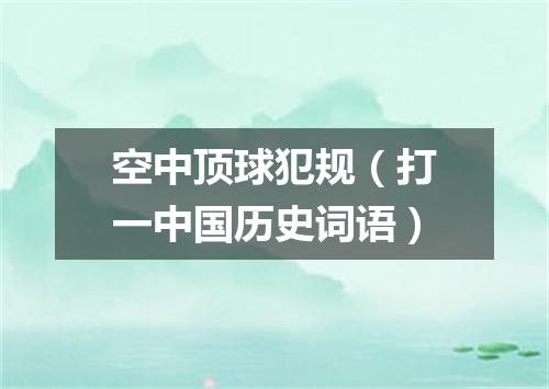 空中顶球犯规（打一中国历史词语）