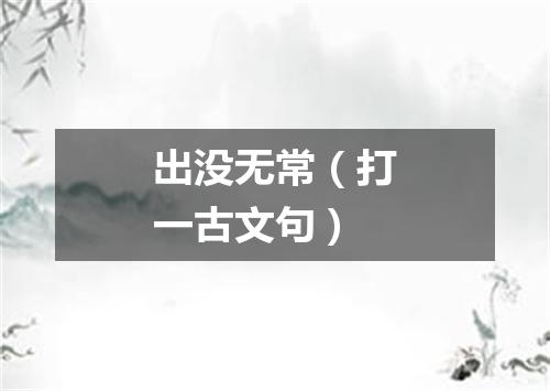 出没无常（打一古文句）