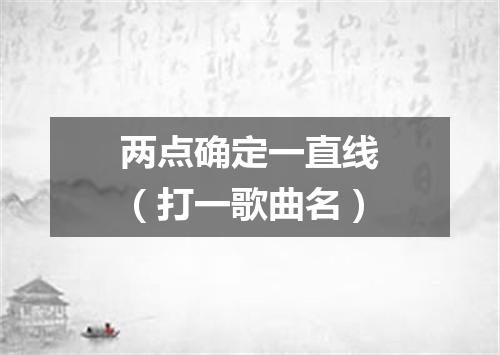 两点确定一直线（打一歌曲名）