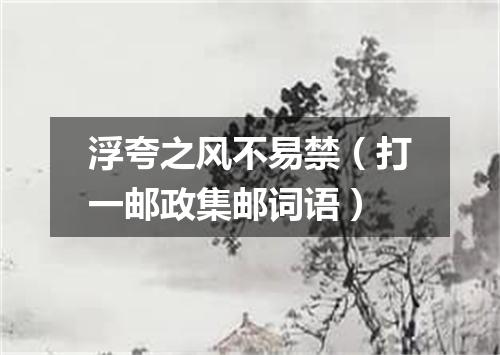 浮夸之风不易禁（打一邮政集邮词语）