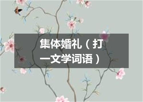 集体婚礼（打一文学词语）