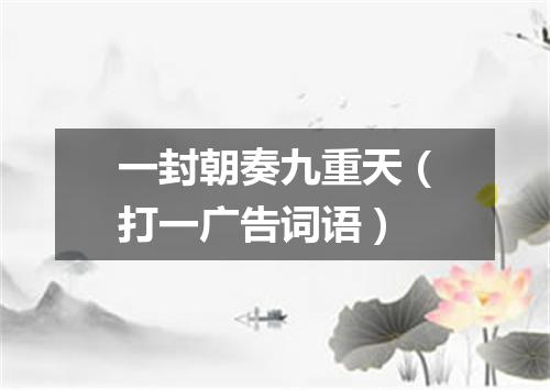 一封朝奏九重天（打一广告词语）