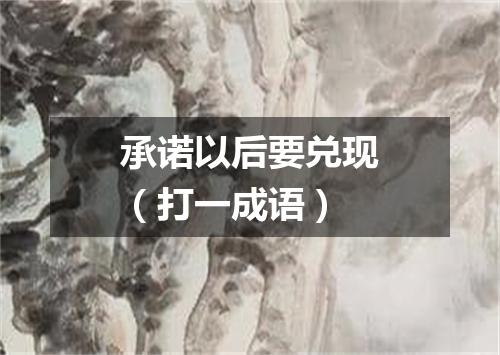 承诺以后要兑现（打一成语）