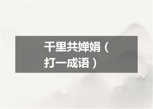 千里共婵娟（打一成语）