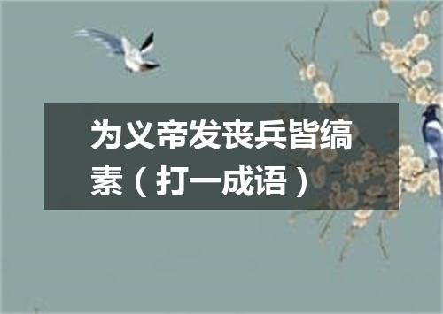 为义帝发丧兵皆缟素（打一成语）