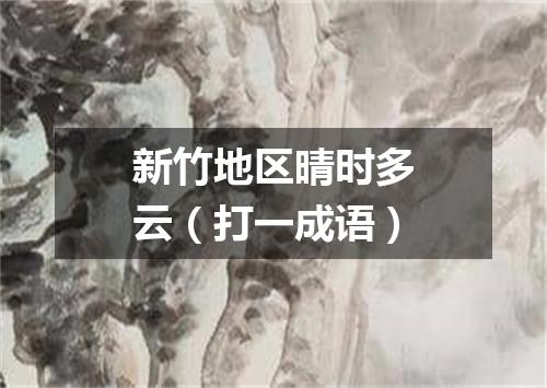 新竹地区晴时多云（打一成语）