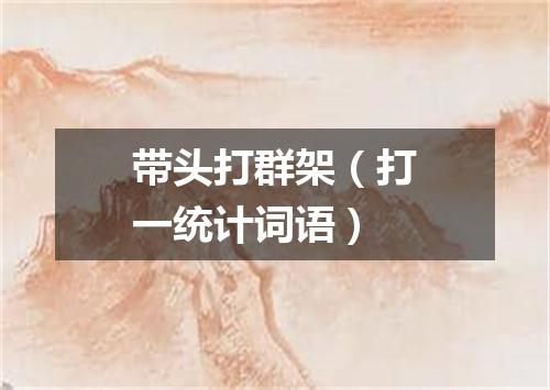 带头打群架（打一统计词语）