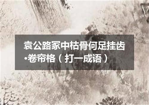 袁公路冢中枯骨何足挂齿·卷帘格（打一成语）