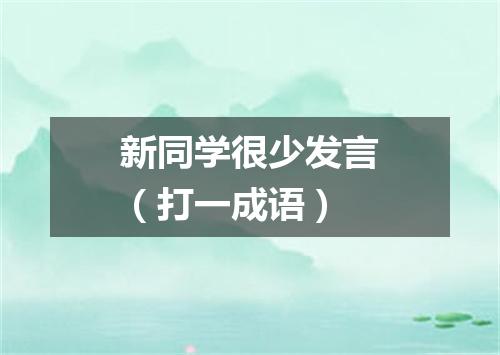 新同学很少发言（打一成语）