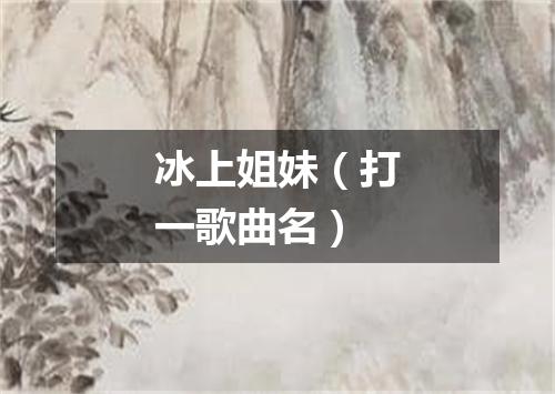 冰上姐妹（打一歌曲名）